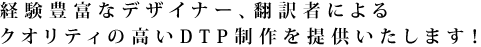 経験豊富なデザイナー、翻訳者によるクオリティの高いDTP制作を提供いたします